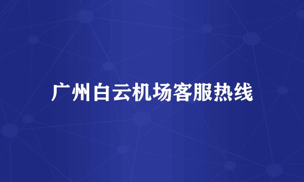 广州白云机场客服热线