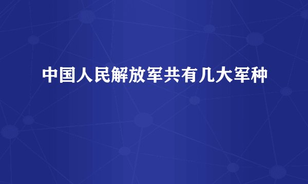 中国人民解放军共有几大军种