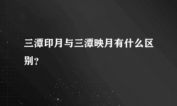 三潭印月与三潭映月有什么区别？
