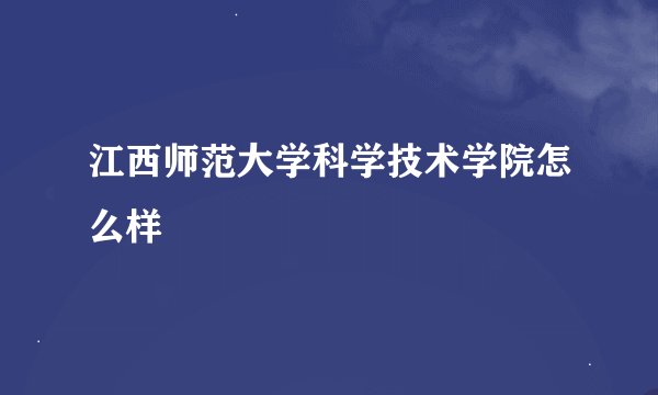 江西师范大学科学技术学院怎么样