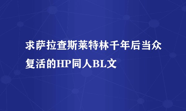 求萨拉查斯莱特林千年后当众复活的HP同人BL文