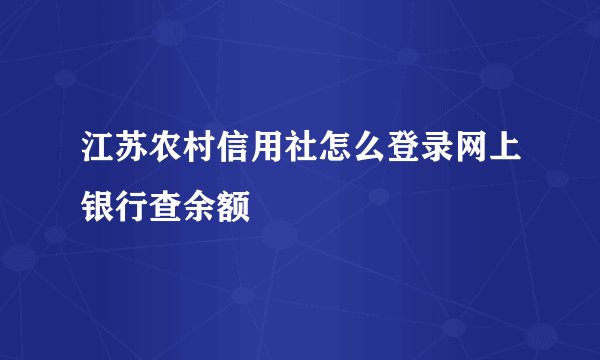 江苏农村信用社怎么登录网上银行查余额