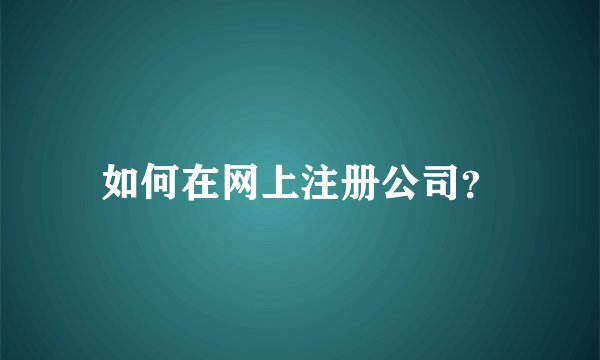 如何在网上注册公司？