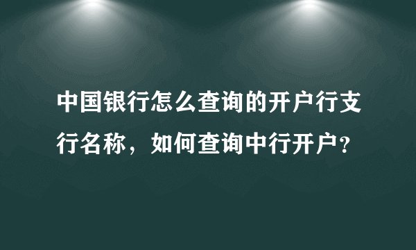 中国银行怎么查询的开户行支行名称，如何查询中行开户？