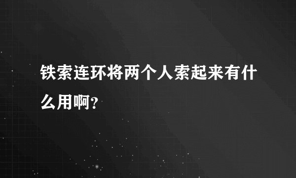铁索连环将两个人索起来有什么用啊？