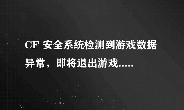 CF 安全系统检测到游戏数据异常，即将退出游戏... 错误代码23-0 怎么办