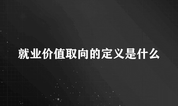就业价值取向的定义是什么