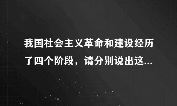 我国社会主义革命和建设经历了四个阶段，请分别说出这四个时期的特征。
