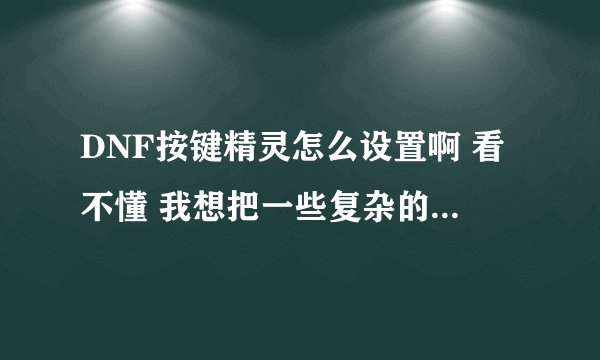 DNF按键精灵怎么设置啊 看不懂 我想把一些复杂的搓的技能搞简单的谁会