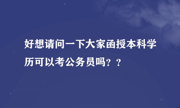 好想请问一下大家函授本科学历可以考公务员吗？？