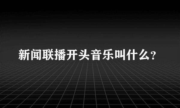 新闻联播开头音乐叫什么？