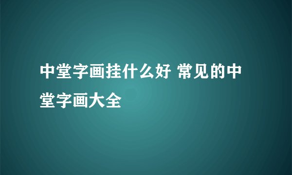 中堂字画挂什么好 常见的中堂字画大全