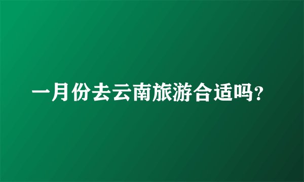 一月份去云南旅游合适吗？