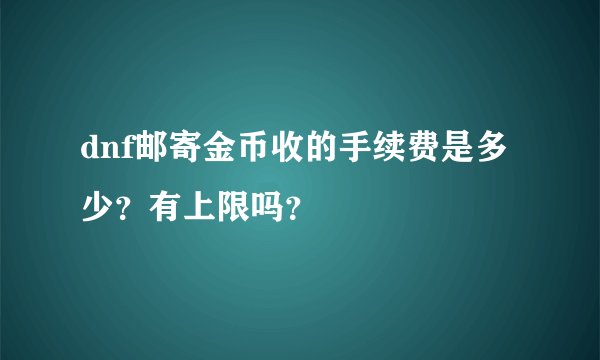 dnf邮寄金币收的手续费是多少？有上限吗？