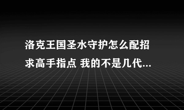 洛克王国圣水守护怎么配招 求高手指点 我的不是几代的水灵 是普通的 超进化的