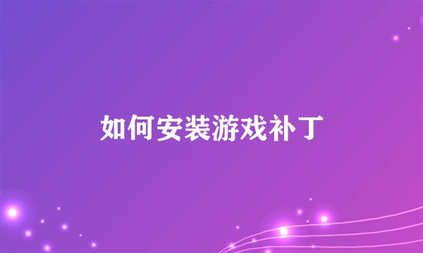 如何安装游戏补丁