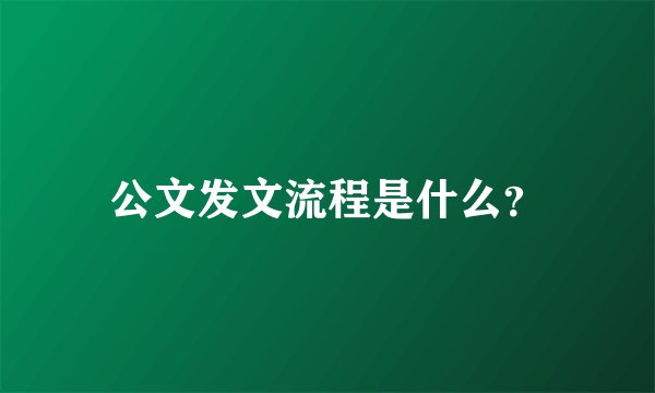 公文发文流程是什么？