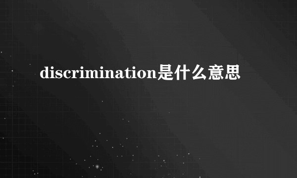 discrimination是什么意思
