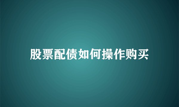 股票配债如何操作购买