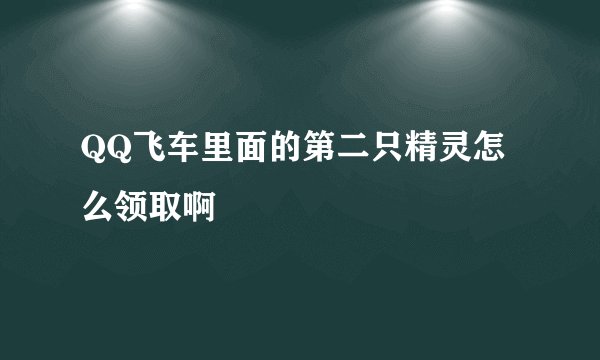 QQ飞车里面的第二只精灵怎么领取啊