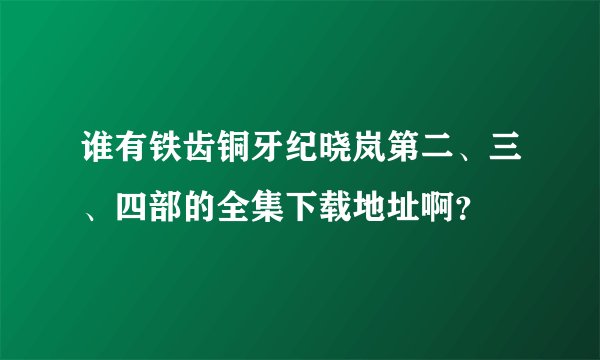 谁有铁齿铜牙纪晓岚第二、三、四部的全集下载地址啊？