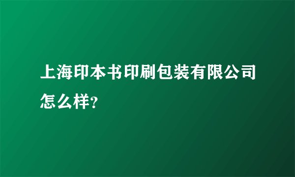 上海印本书印刷包装有限公司怎么样？