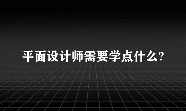 平面设计师需要学点什么?