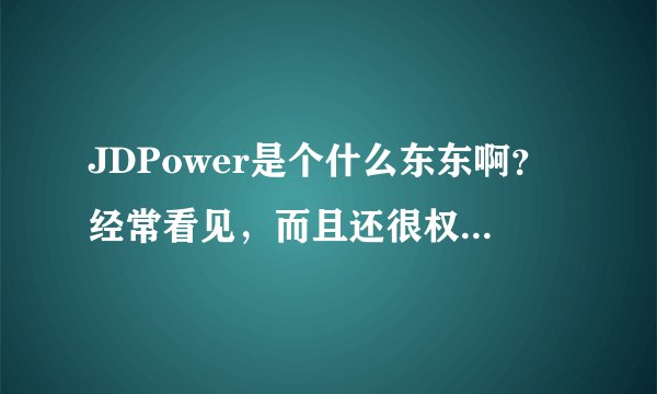 JDPower是个什么东东啊？经常看见，而且还很权威的样子。