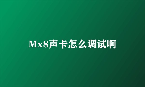 Mx8声卡怎么调试啊