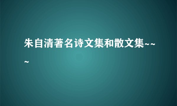 朱自清著名诗文集和散文集~~~