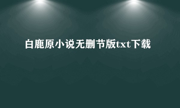 白鹿原小说无删节版txt下载