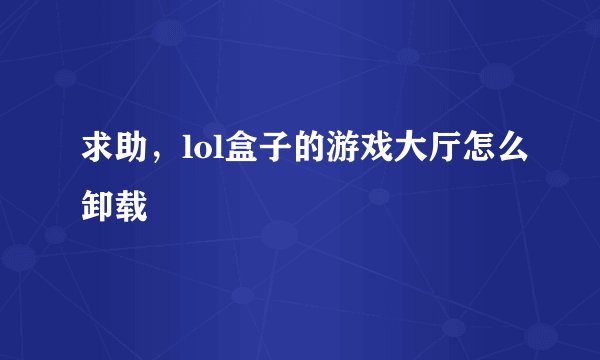 求助，lol盒子的游戏大厅怎么卸载