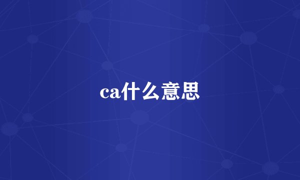 ca什么意思