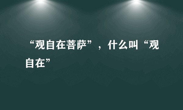 “观自在菩萨”，什么叫“观自在”