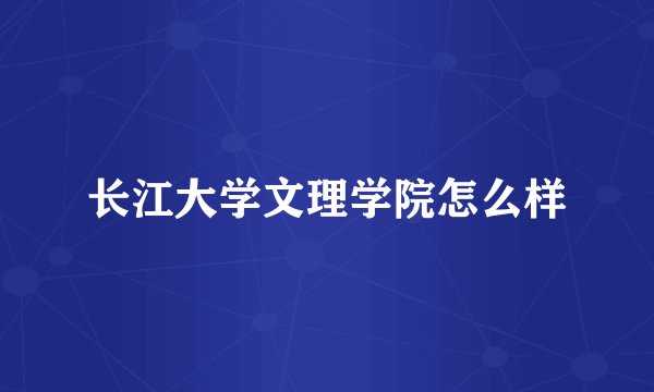 长江大学文理学院怎么样