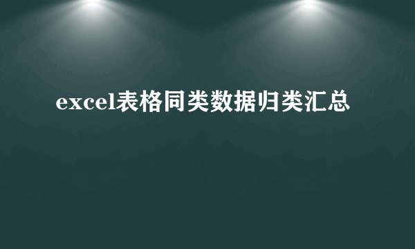 excel表格同类数据归类汇总