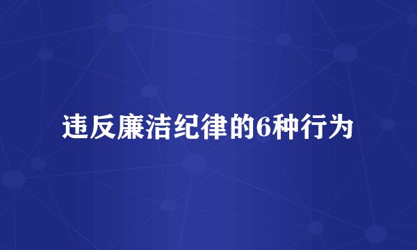违反廉洁纪律的6种行为