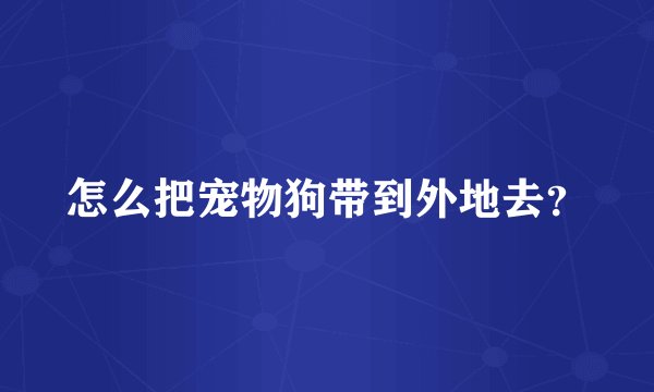 怎么把宠物狗带到外地去？