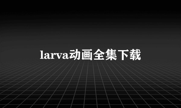 larva动画全集下载