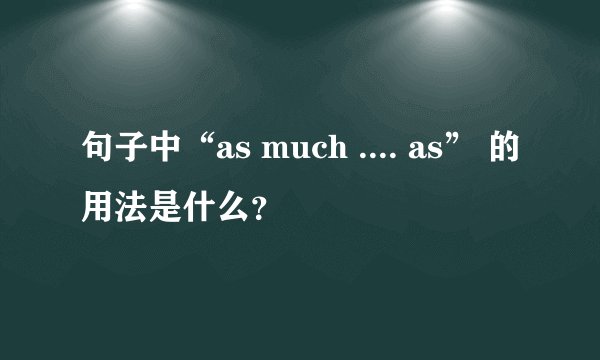 句子中“as much .... as” 的用法是什么？