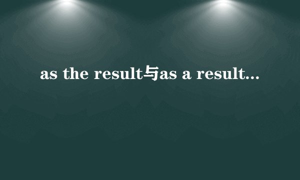 as the result与as a results有什么区别