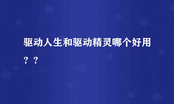 驱动人生和驱动精灵哪个好用？？
