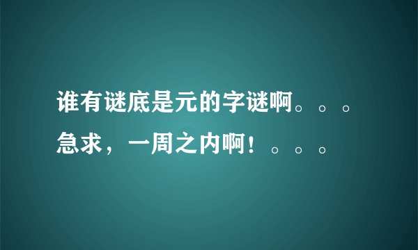谁有谜底是元的字谜啊。。。急求，一周之内啊！。。。