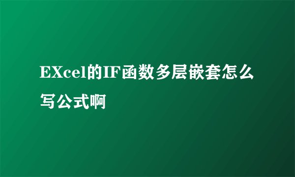 EXcel的IF函数多层嵌套怎么写公式啊
