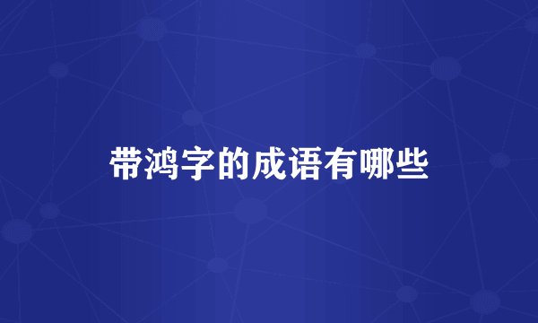 带鸿字的成语有哪些