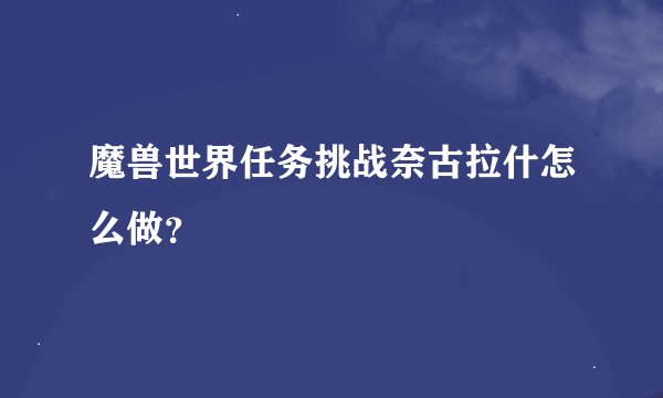 魔兽世界任务挑战奈古拉什怎么做？