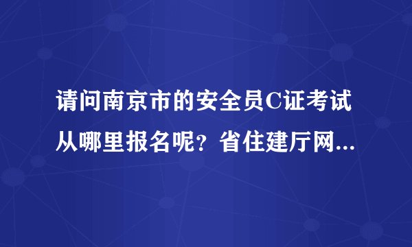 请问南京市的安全员C证考试从哪里报名呢？省住建厅网站上没有找到啊！