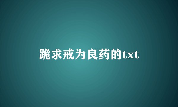 跪求戒为良药的txt