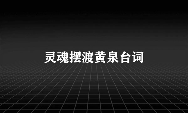 灵魂摆渡黄泉台词