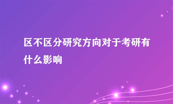 区不区分研究方向对于考研有什么影响